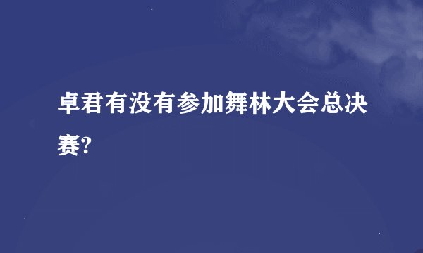 卓君有没有参加舞林大会总决赛?