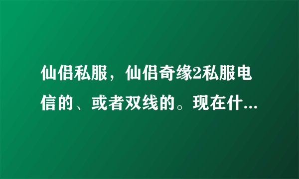仙侣私服，仙侣奇缘2私服电信的、或者双线的。现在什么仙侣私服好玩？