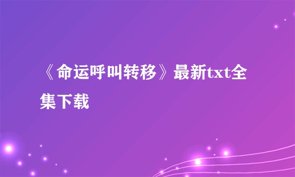 《命运呼叫转移》最新txt全集下载