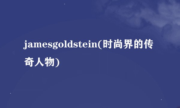 jamesgoldstein(时尚界的传奇人物)