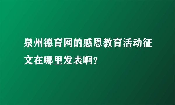 泉州德育网的感恩教育活动征文在哪里发表啊？