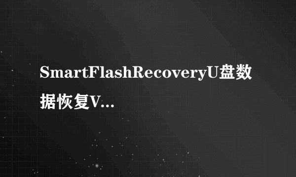 SmartFlashRecoveryU盘数据恢复V44免费版SmartFlashRecoveryU盘数据恢复V44免费版功能简介