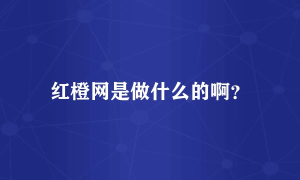 红橙网是做什么的啊？