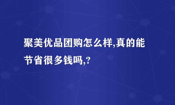 聚美优品团购怎么样,真的能节省很多钱吗,?