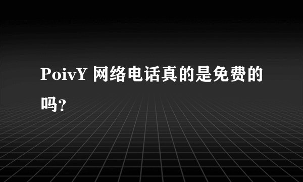 PoivY 网络电话真的是免费的吗？