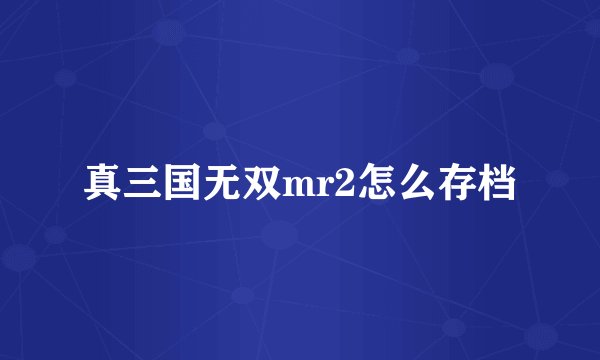 真三国无双mr2怎么存档