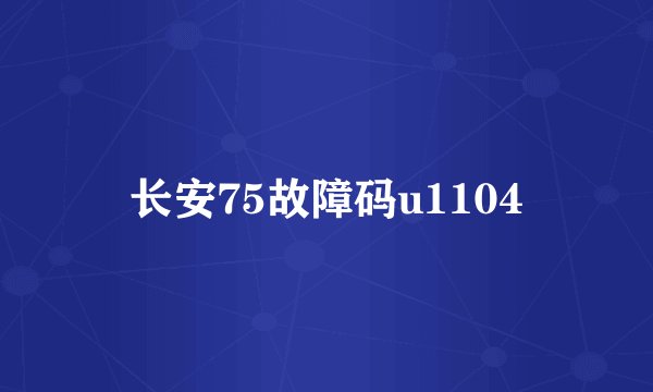 长安75故障码u1104
