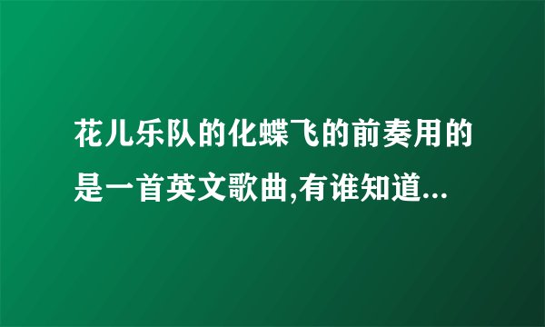 花儿乐队的化蝶飞的前奏用的是一首英文歌曲,有谁知道那是谁唱的?那首歌叫什么名字?万分感谢!!!!!