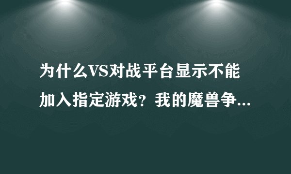 为什么VS对战平台显示不能加入指定游戏？我的魔兽争霸是1.24e版本