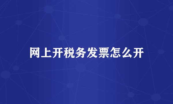 网上开税务发票怎么开