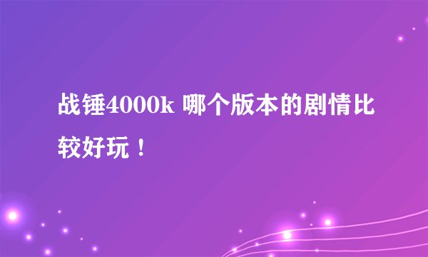 战锤4000k 哪个版本的剧情比较好玩 !