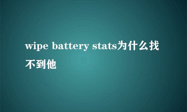 wipe battery stats为什么找不到他