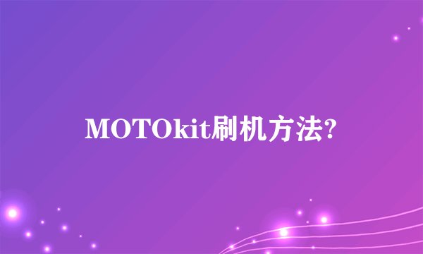 MOTOkit刷机方法?