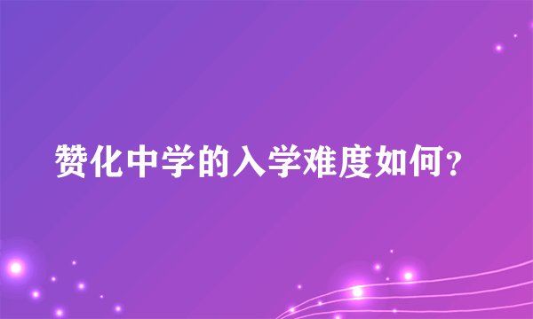 赞化中学的入学难度如何？