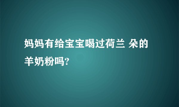妈妈有给宝宝喝过荷兰 朵的羊奶粉吗?