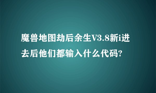 魔兽地图劫后余生V3.8新i进去后他们都输入什么代码?