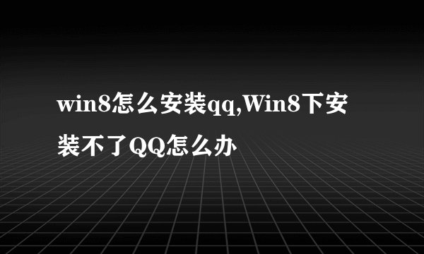 win8怎么安装qq,Win8下安装不了QQ怎么办