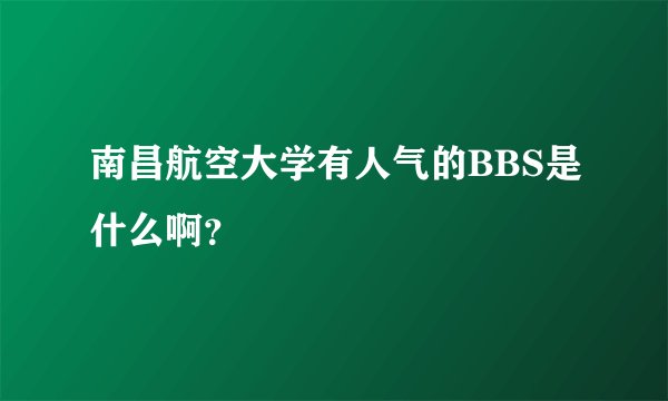 南昌航空大学有人气的BBS是什么啊？