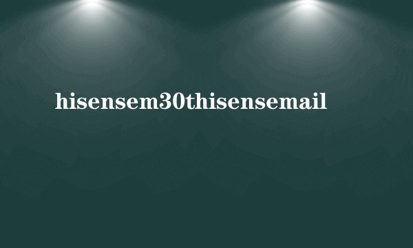 hisensem30thisensemail