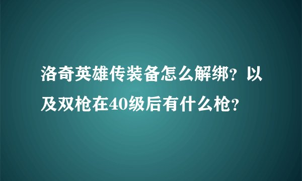 洛奇英雄传装备怎么解绑？以及双枪在40级后有什么枪？