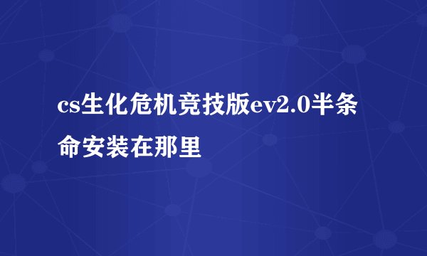 cs生化危机竞技版ev2.0半条命安装在那里