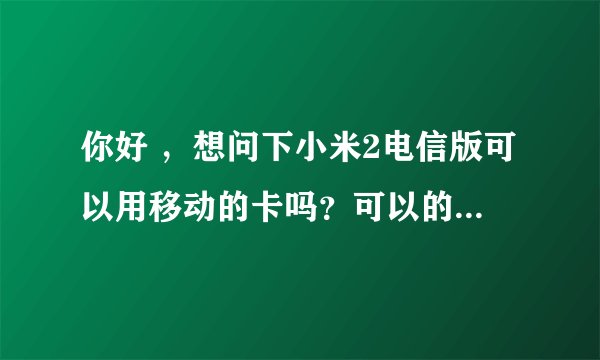 你好 ，想问下小米2电信版可以用移动的卡吗？可以的话怎么设置？？因为直接插上没法用