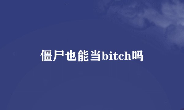 僵尸也能当bitch吗