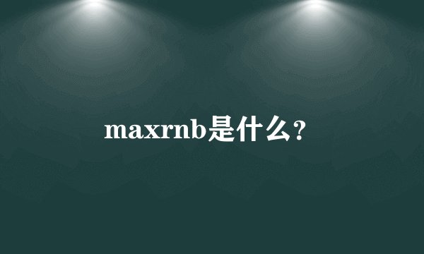 maxrnb是什么？
