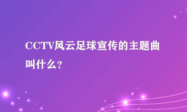 CCTV风云足球宣传的主题曲叫什么？