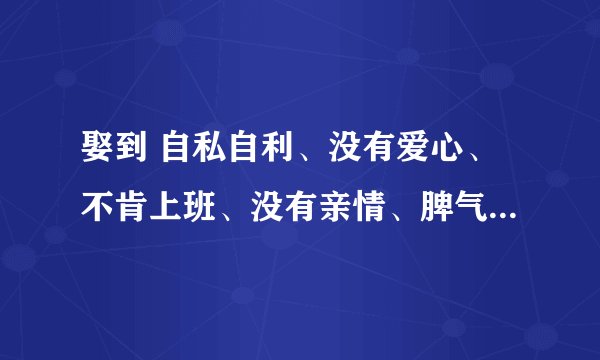 娶到 自私自利、没有爱心、不肯上班、没有亲情、脾气差、老婆怎么办？