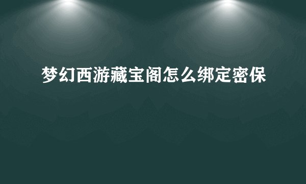 梦幻西游藏宝阁怎么绑定密保