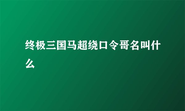 终极三国马超绕口令哥名叫什么