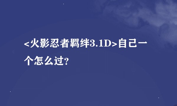 <火影忍者羁绊3.1D>自己一个怎么过？