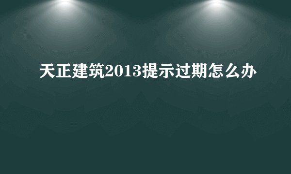天正建筑2013提示过期怎么办