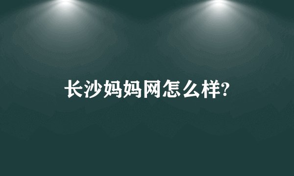 长沙妈妈网怎么样?