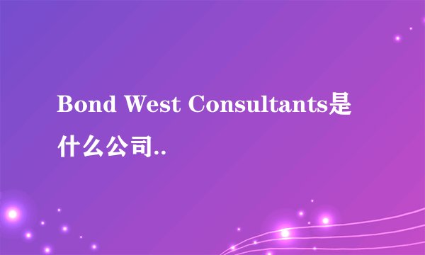 Bond West Consultants是什么公司..
