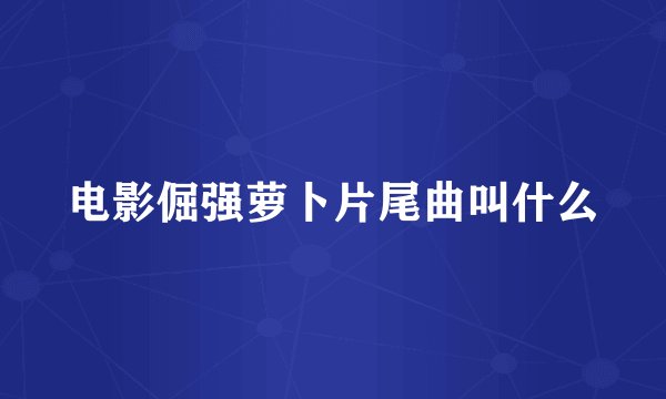 电影倔强萝卜片尾曲叫什么