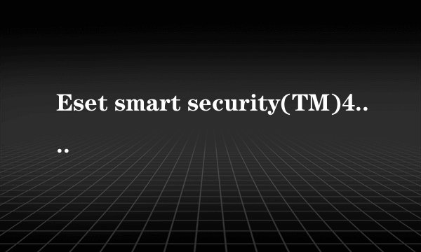 Eset smart security(TM)4.0.4420.0最新用户名和密码