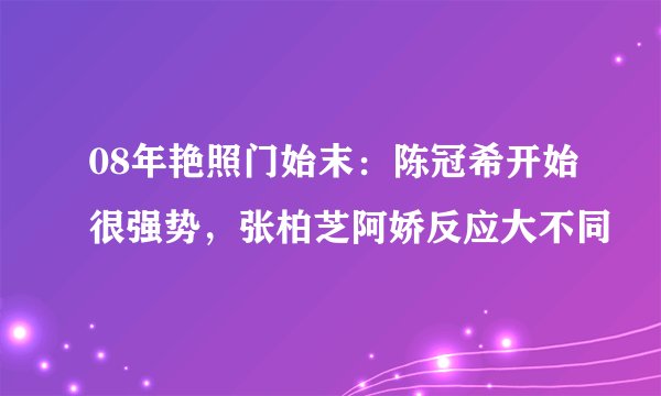 08年艳照门始末：陈冠希开始很强势，张柏芝阿娇反应大不同
