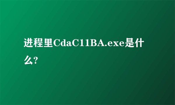 进程里CdaC11BA.exe是什么?