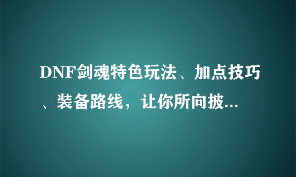 DNF剑魂特色玩法、加点技巧、装备路线，让你所向披靡的攻略