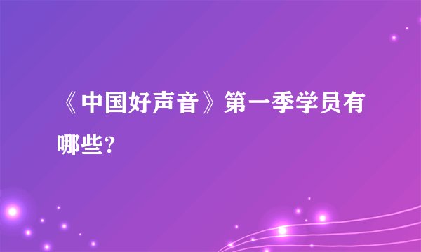 《中国好声音》第一季学员有哪些?