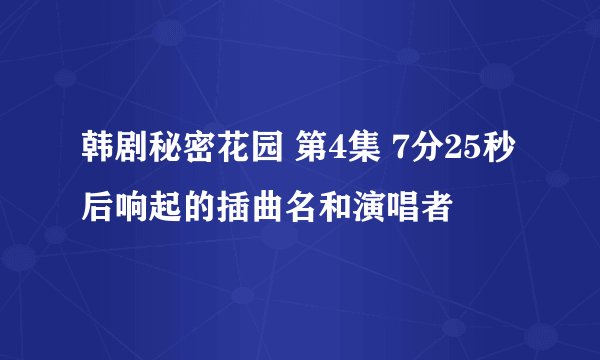 韩剧秘密花园 第4集 7分25秒后响起的插曲名和演唱者