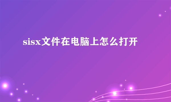 sisx文件在电脑上怎么打开