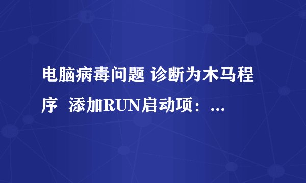 电脑病毒问题 诊断为木马程序  添加RUN启动项：禁止显示隐藏文件 可查出无法杀去 怎么办 在线急求