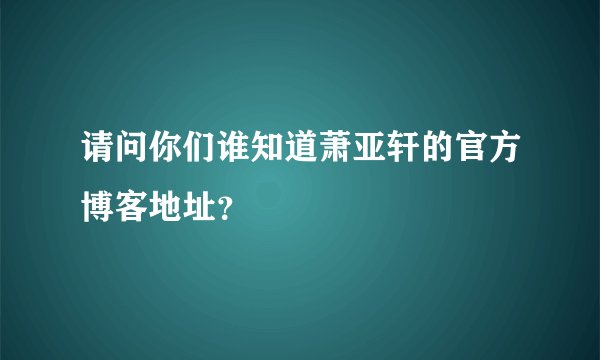 请问你们谁知道萧亚轩的官方博客地址？