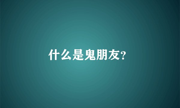 什么是鬼朋友？