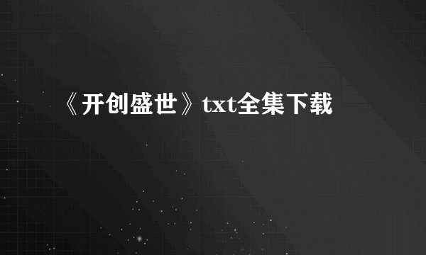 《开创盛世》txt全集下载