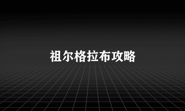 祖尔格拉布攻略