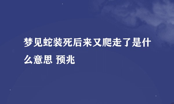 梦见蛇装死后来又爬走了是什么意思 预兆